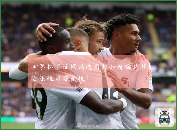 世界杯下注网站选用时如何确认其合法性与安全性?