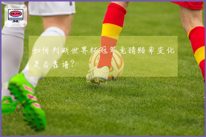 如何判断世界杯冠军竞猜赔率变化是否靠谱？